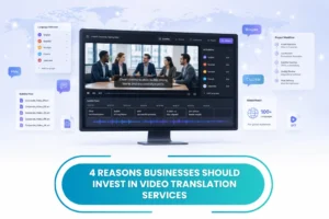 4 Reasons Businesses Should Invest in Video Translation Services